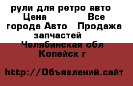 рули для ретро авто › Цена ­ 12 000 - Все города Авто » Продажа запчастей   . Челябинская обл.,Копейск г.